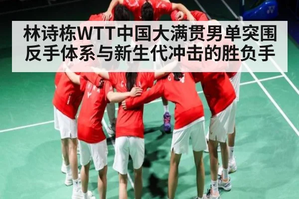 林诗栋WTT中国大满贯男单突围 反手体系与新生代冲击的胜负手