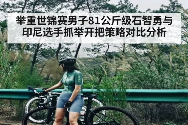 举重世锦赛男子81公斤级石智勇与印尼选手抓举开把策略对比分析